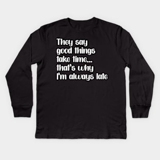 Funny saying "Good things take times.. that's why I'm always late" Kids Long Sleeve T-Shirt